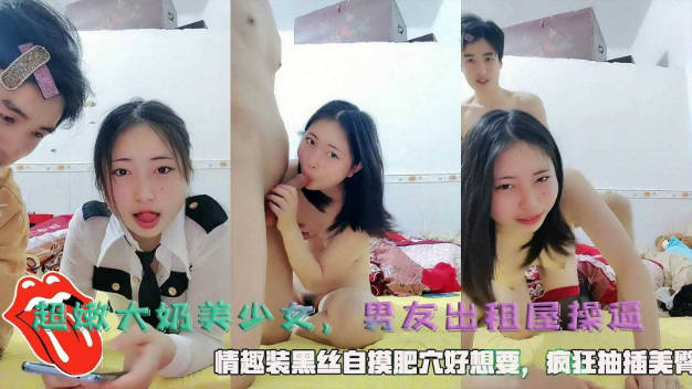 超嫩大奶美少女，和小男友出租屋操逼，情趣装黑丝，自摸肥穴好想要，骑乘位，抽插美臀