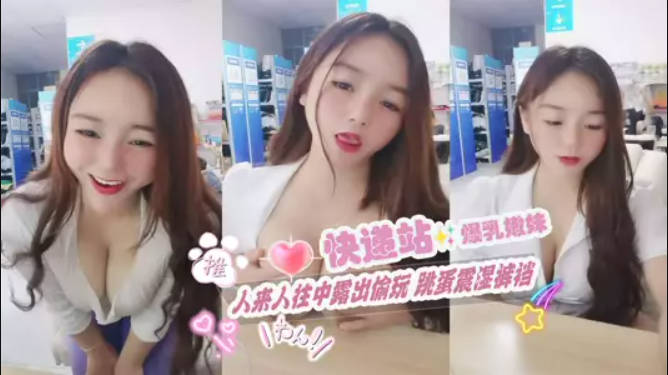 快递站小妹 爆乳嫩妹人来人往中露出偷玩 跳蛋震湿裤裆 被搭话时相当刺激 大饱眼福不知高潮