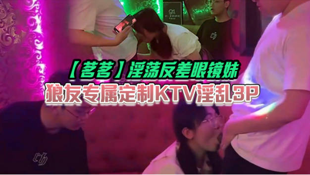 茗茗 超火91淫荡眼镜妹 狼友专属定制KTV淫乱3P 跟着音乐艹着穴 嘴里还含着鸡巴 相当会玩}