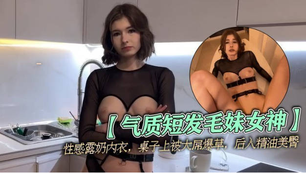 气质短发毛妹女神，性感露奶内衣，桌子上被大屌爆草，后入精油美臀，从下往上视角，进进出出抽插}