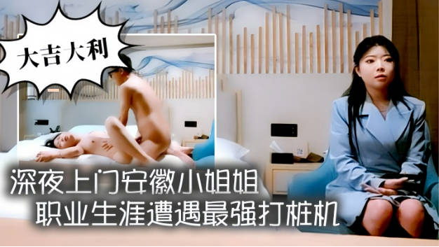 深夜上门安徽小姐姐，职业生涯遭遇最强打桩机，花式狂草让她彻底福气}