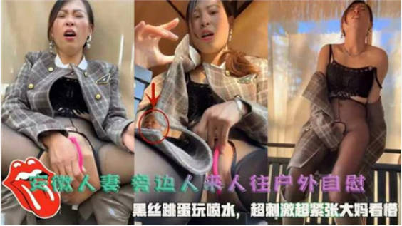 户外露出，安徽人妻劲爆力作，【Jing_qing21】，旁边人来人往，黑丝跳蛋玩喷水，超刺激超紧张}