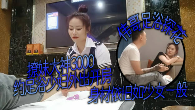 撩妹大神，【伟哥足浴探花】，3000约少妇外出开房，身材依旧如少女一般}