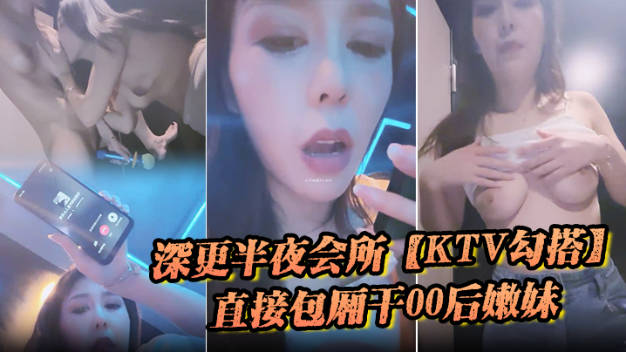深更半夜的会所，【KTV勾搭】，直接包厢干00后嫩妹，拿着话筒自慰，下一个客人真倒霉