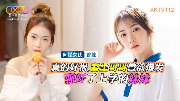 星空无限传媒 XKTV-112 畜生哥哥兽欲爆发强奸了上学的小妹-香菱}
