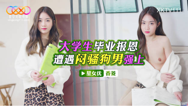 星空无限传媒 XKTV-111 大学生毕业报恩遭遇闷骚狗男强上-香菱}