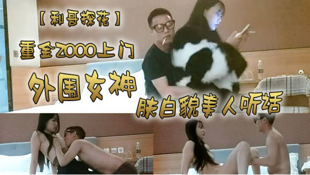 【利哥探花】，重金2000上门外围女神，肤白貌美人听话，激情爆操干得妹子娇喘阵阵，推荐}