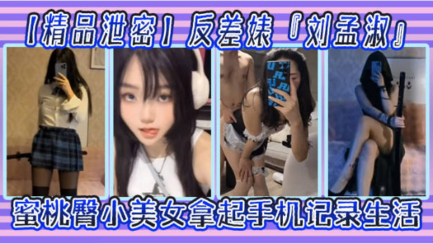 【2024最新云盘精品泄密】济南反差婊，【刘孟淑自拍图影流出】，拿起手机记录生活，蜜桃臀小美女}