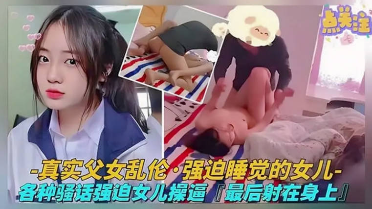 真实父女乱伦，强迫睡觉的女儿 各种骚话强迫女儿操逼，最后射身上！突破世俗的枷锁  精彩对白