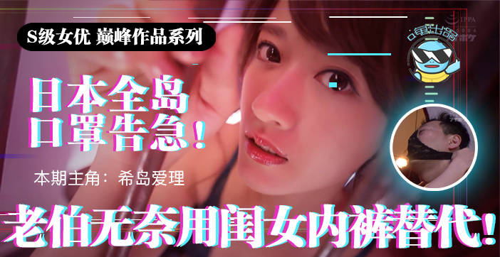 π021 日本全国口罩告急！老伯无奈用闺女内裤替代！}