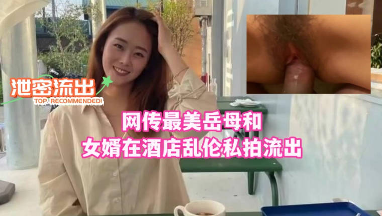《百度云泄密》网传最美岳母和女婿在酒店乱伦私拍流出