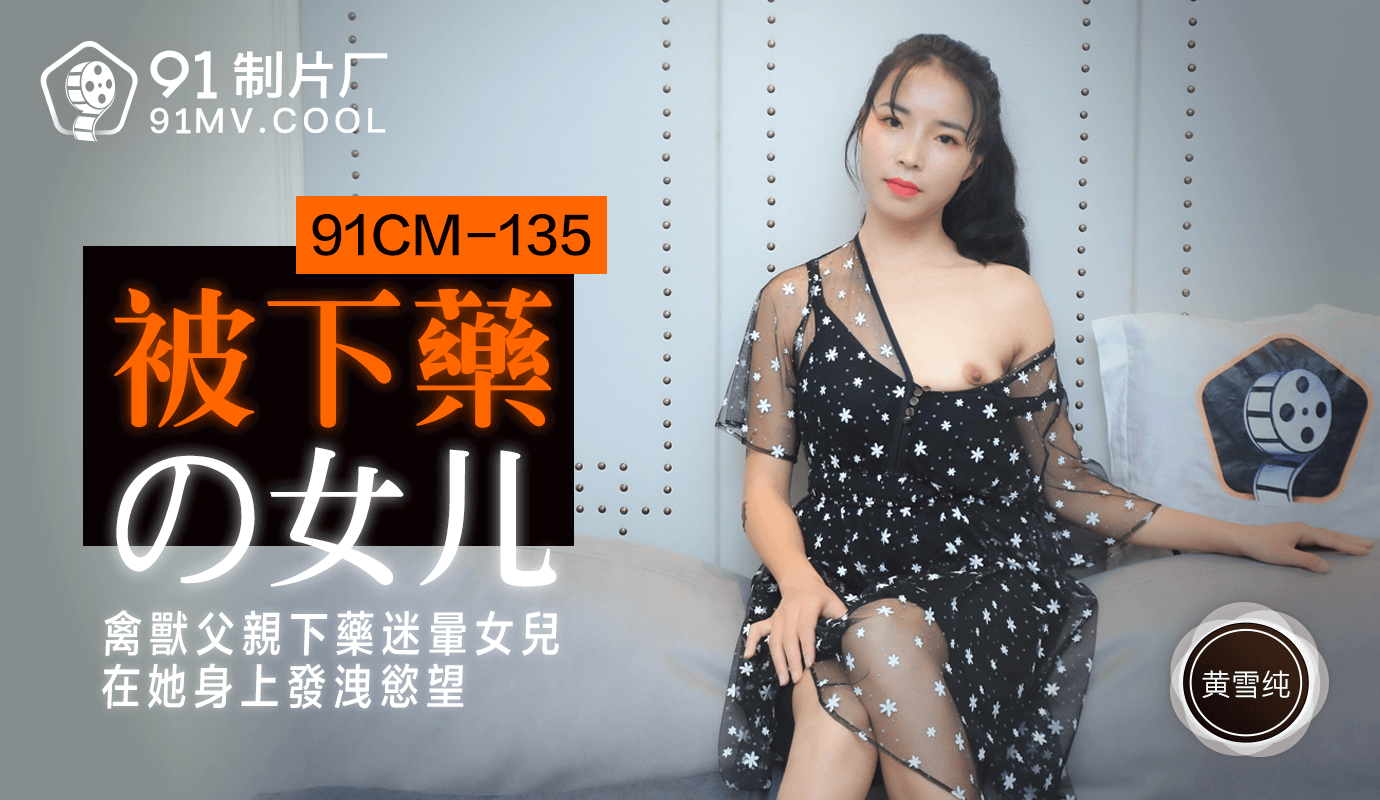 91CM-135 黄雪纯.被下药的女儿.禽兽父亲下药迷晕女儿在他身上发泄欲望